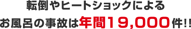 転倒やヒートショックによるお風呂の事故は年間19,000件