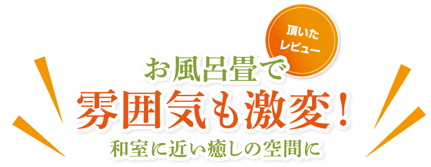 （頂いたレビュー）お風呂畳で雰囲気も激変！ 和室に近い癒しの空間に